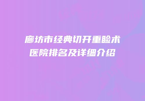 廊坊市经典切开重睑术医院排名及详细介绍