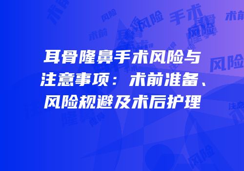 耳骨隆鼻手术风险与注意事项：术前准备、风险规避及术后护理