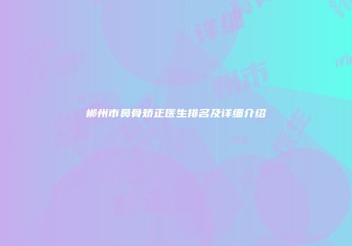 郴州市鼻骨矫正医生排名及详细介绍