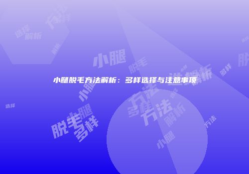 小腿脱毛方法解析：多样选择与注意事项