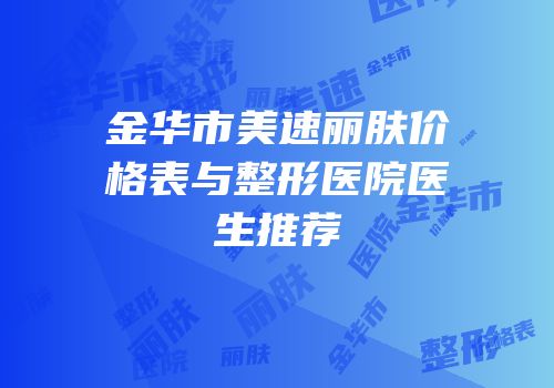 金华市美速丽肤价格表与整形医院医生推荐