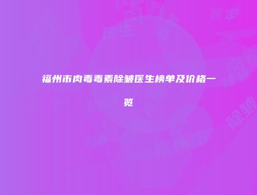 福州市肉毒毒素除皱医生榜单及价格一览
