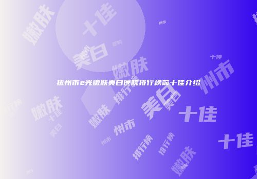 抚州市e光嫩肤美白医院排行榜前十佳介绍
