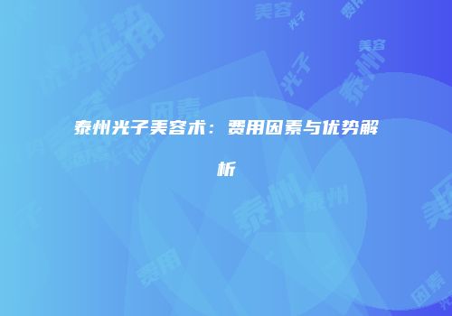泰州光子美容术：费用因素与优势解析