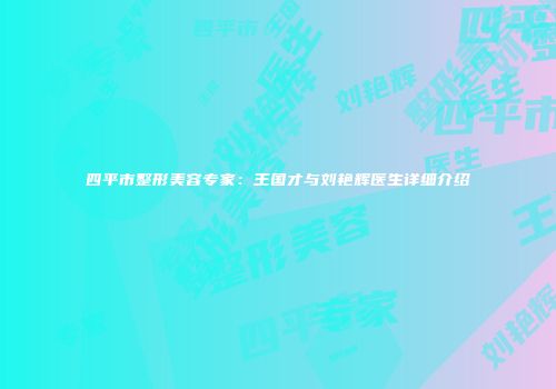四平市整形美容专家：王国才与刘艳辉医生详细介绍