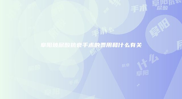 阜阳玻尿酸抗衰手术的费用和什么有关