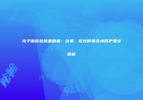 光子嫩肤祛除黑眼圈：效果、见效时间及术后护理全解析
