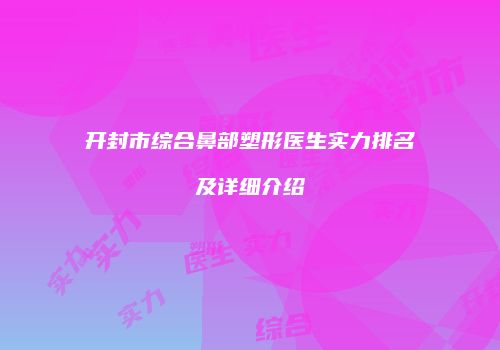 开封市综合鼻部塑形医生实力排名及详细介绍