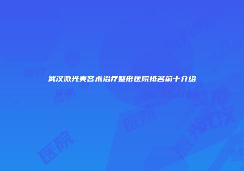 武汉激光美容术治疗整形医院排名前十介绍