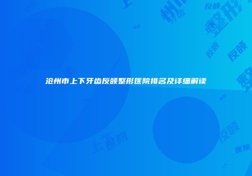 沧州市上下牙齿反颌整形医院排名及详细解读