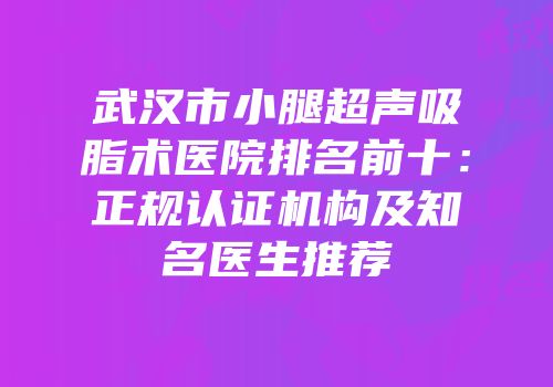 武汉市小腿超声吸脂术医院排名前十：正规认证机构及知名医生推荐