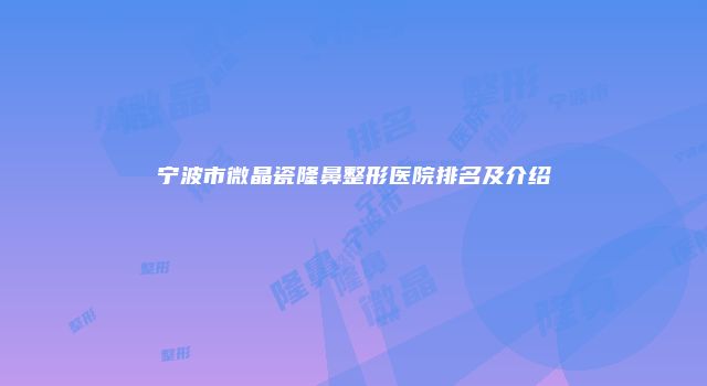 宁波市微晶瓷隆鼻整形医院排名及介绍