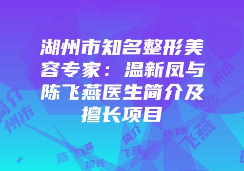 湖州市知名整形美容专家：温新凤与陈飞燕医生简介及擅长项目