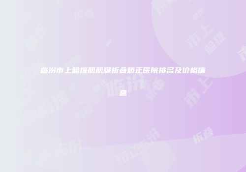 临汾市上睑提肌肌腱折叠矫正医院排名及价格信息