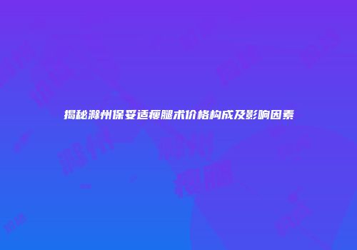 揭秘滁州保妥适瘦腿术价格构成及影响因素