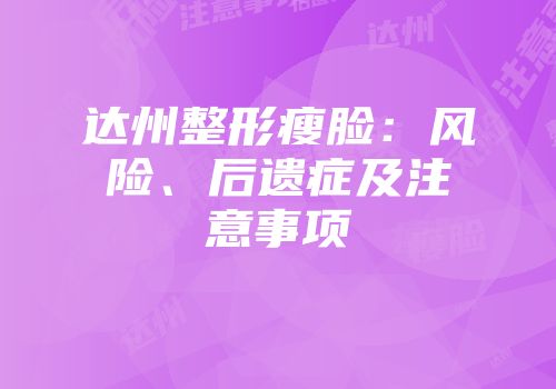 达州整形瘦脸：风险、后遗症及注意事项