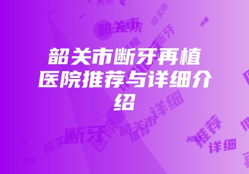 韶关市断牙再植医院推荐与详细介绍