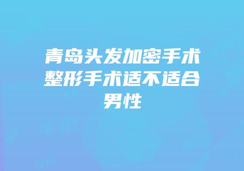 青岛头发加密手术整形手术适不适合男性