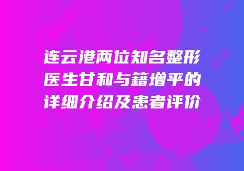 连云港两位知名整形医生甘和与籍增平的详细介绍及患者评价