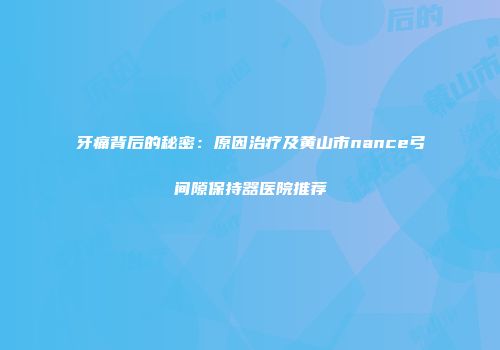 牙痛背后的秘密：原因治疗及黄山市nance弓间隙保持器医院推荐