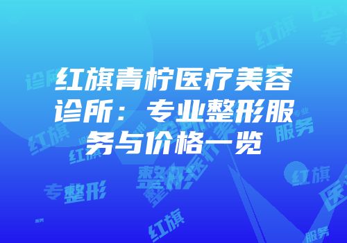 红旗青柠医疗美容诊所：专业整形服务与价格一览