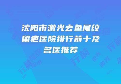 沈阳市激光去鱼尾纹留疤医院排行前十及名医推荐