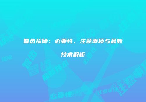 智齿拔除：必要性、注意事项与最新技术解析