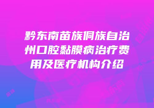 黔东南苗族侗族自治州口腔黏膜病治疗费用及医疗机构介绍