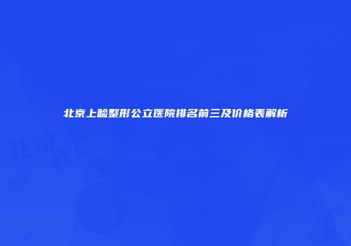 北京上睑整形公立医院排名前三及价格表解析
