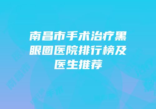南昌市手术治疗黑眼圈医院排行榜及医生推荐