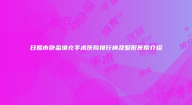 日照市卧蚕填充手术医院排行榜及整形医院介绍