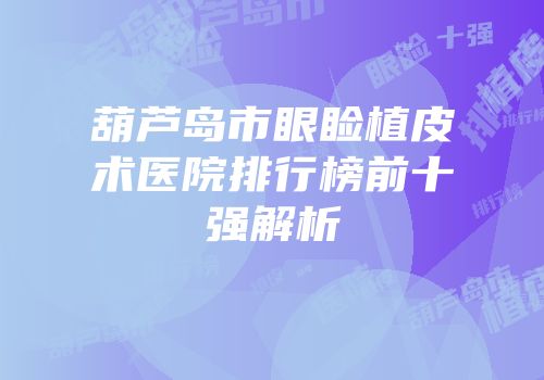 葫芦岛市眼睑植皮术医院排行榜前十强解析