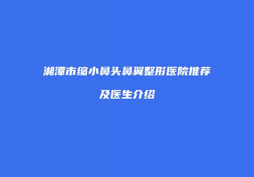 湘潭市缩小鼻头鼻翼整形医院推荐及医生介绍
