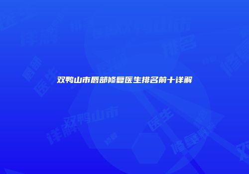 双鸭山市唇部修复医生排名前十详解
