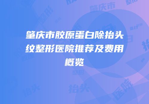 肇庆市胶原蛋白除抬头纹整形医院推荐及费用概览