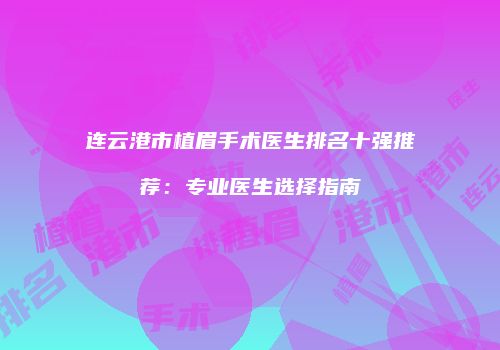 连云港市植眉手术医生排名十强推荐：专业医生选择指南
