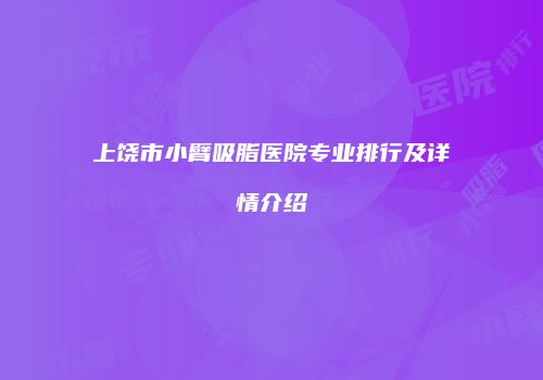上饶市小臂吸脂医院专业排行及详情介绍