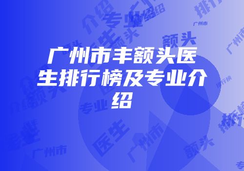广州市丰额头医生排行榜及专业介绍