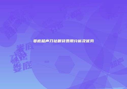 娄底超声刀祛眼袋费用分析及优势