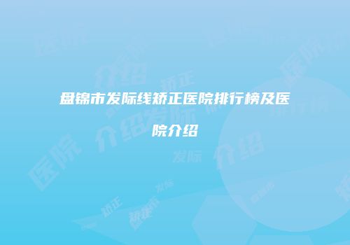 盘锦市发际线矫正医院排行榜及医院介绍