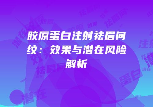 胶原蛋白注射祛眉间纹：效果与潜在风险解析