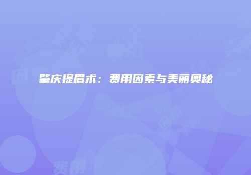 肇庆提眉术：费用因素与美丽奥秘