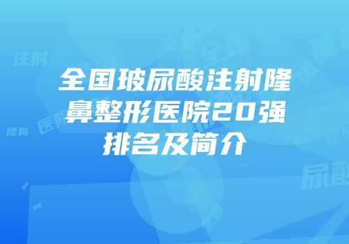 全国玻尿酸注射隆鼻整形医院20强排名及简介