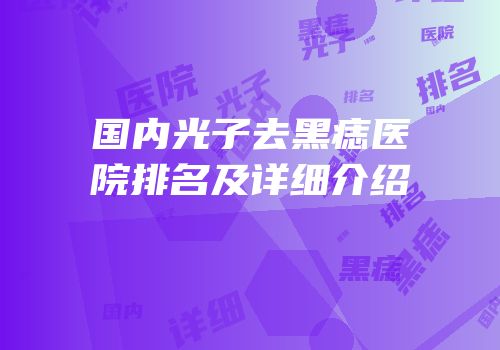 国内光子去黑痣医院排名及详细介绍