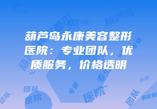 葫芦岛永康美容整形医院：专业团队，优质服务，价格透明