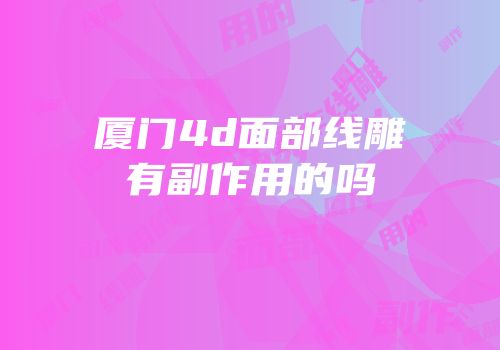 厦门4d面部线雕有副作用的吗