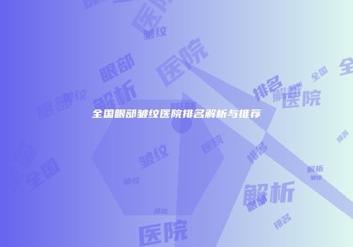 全国眼部皱纹医院排名解析与推荐