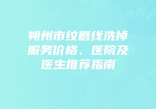 朔州市纹唇线洗掉服务价格、医院及医生推荐指南