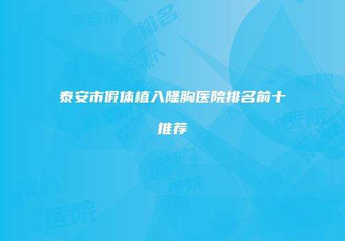 泰安市假体植入隆胸医院排名前十推荐