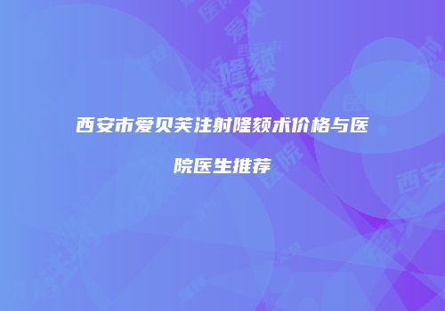西安市爱贝芙注射隆颏术价格与医院医生推荐